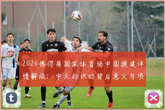 2026佛得角国家体育场中国援建详情解读:中文标识的背后意义与项目最新进展分析