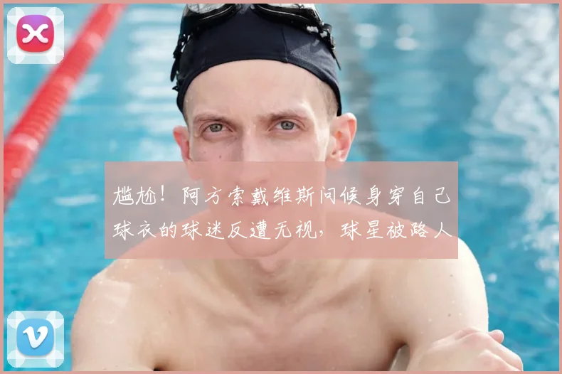 尴尬！阿方索戴维斯问候身穿自己球衣的球迷反遭无视，球星被路人当空气事件引热议