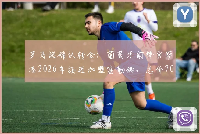 罗马诺确认转会：葡萄牙前锋贡萨洛2026年接近加盟富勒姆，总价7000万欧转会费详情解读