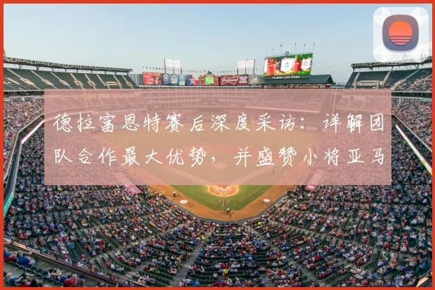 德拉富恩特赛后深度采访:详解团队合作最大优势,并盛赞小将亚马尔极强上进心,对2026年有何启示?