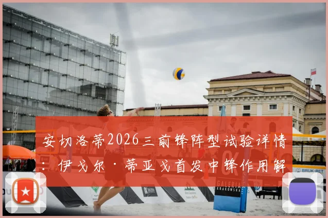安切洛蒂2026三前锋阵型试验详情：伊戈尔·蒂亚戈首发中锋作用解析及皇马战术变化前瞻