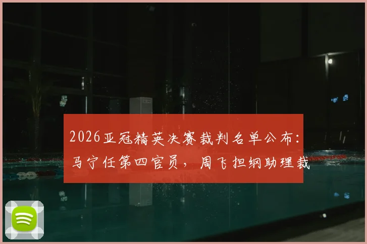 2026亚冠精英决赛裁判名单公布：马宁任第四官员，周飞担纲助理裁判职责解读