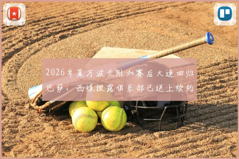 2026年莱万波兰附加赛后火速回归巴萨，西媒披露俱乐部已送上续约具体报价，未来动向引关注