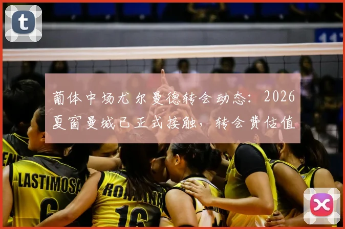 葡体中场尤尔曼德转会动态：2026夏窗曼城已正式接触，转会费估值与未来去向全解析