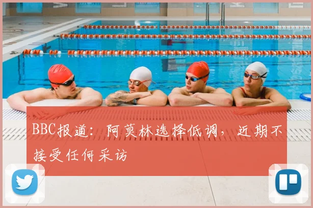BBC报道：阿莫林选择低调，近期不接受任何采访