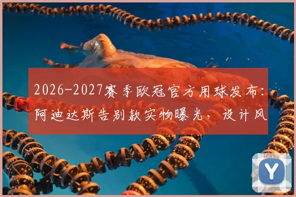 2026-2027赛季欧冠官方用球发布：阿迪达斯告别款实物曝光，设计风格解析与购买前瞻
