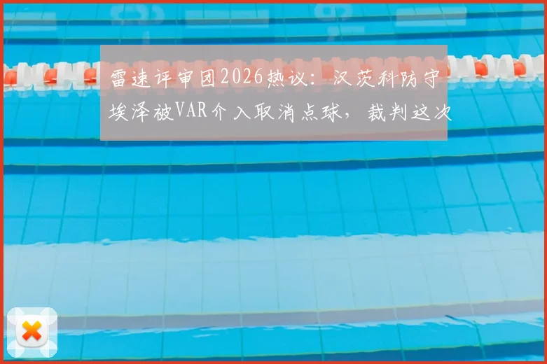 雷速评审团2026热议：汉茨科防守埃泽被VAR介入取消点球，裁判这次判罚到底对不对？