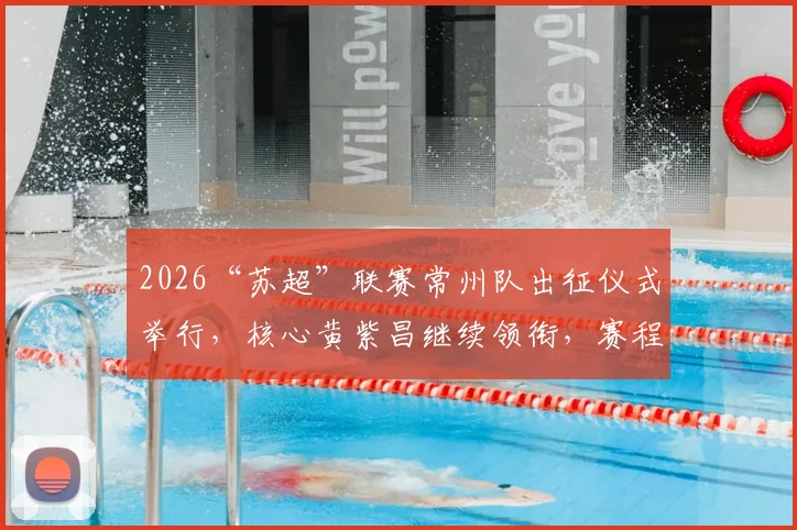 2026“苏超”联赛常州队出征仪式举行，核心黄紫昌继续领衔，赛程看点前瞻