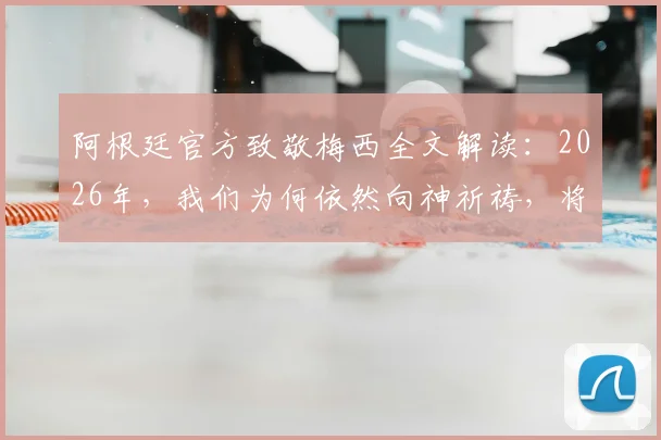 阿根廷官方致敬梅西全文解读：2026年，我们为何依然向神祈祷，将足球交予梅西脚下