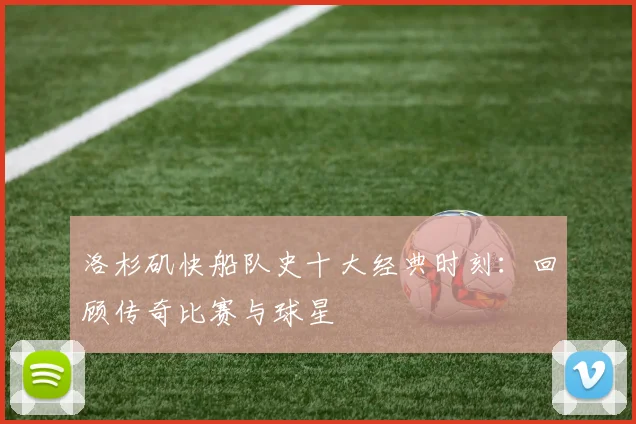 洛杉矶快船队史十大经典时刻：回顾传奇比赛与球星