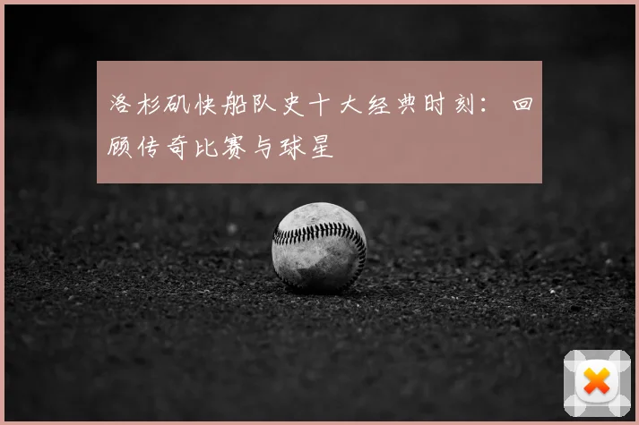 洛杉矶快船队史十大经典时刻：回顾传奇比赛与球星