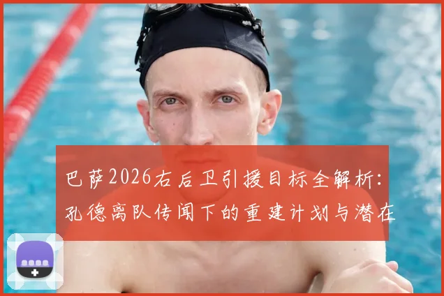 巴萨2026右后卫引援目标全解析：孔德离队传闻下的重建计划与潜在替代者名单